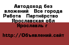 Автодоход без вложений - Все города Работа » Партнёрство   . Ярославская обл.,Ярославль г.